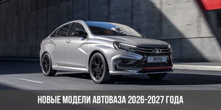 Новые модели АвтоВАЗа 2026-2027 года